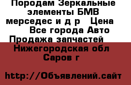 Породам Зеркальные элементы БМВ мерседес и д.р › Цена ­ 500 - Все города Авто » Продажа запчастей   . Нижегородская обл.,Саров г.